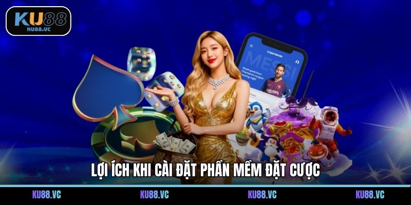Lợi ích khi cài đặt phần mềm đặt cược