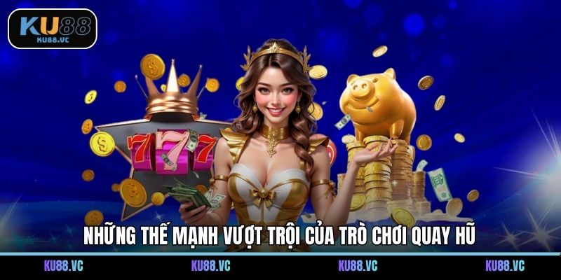 Những thế mạnh vượt trội của trò chơi quay hũ