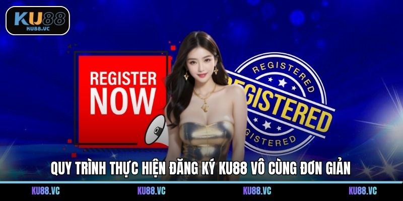 Quy trình thực hiện đăng ký KU88 vô cùng đơn giản