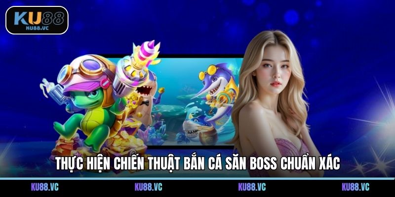 Thực hiện chiến thuật bắn cá săn boss chuẩn xác