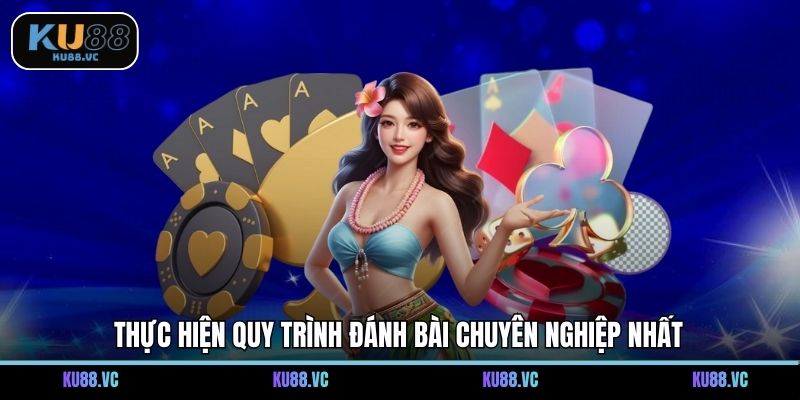 Thực hiện quy trình đánh bài chuyên nghiệp nhất