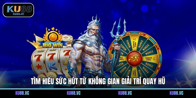 Tìm hiểu sức hút từ không gian giải trí quay hũ