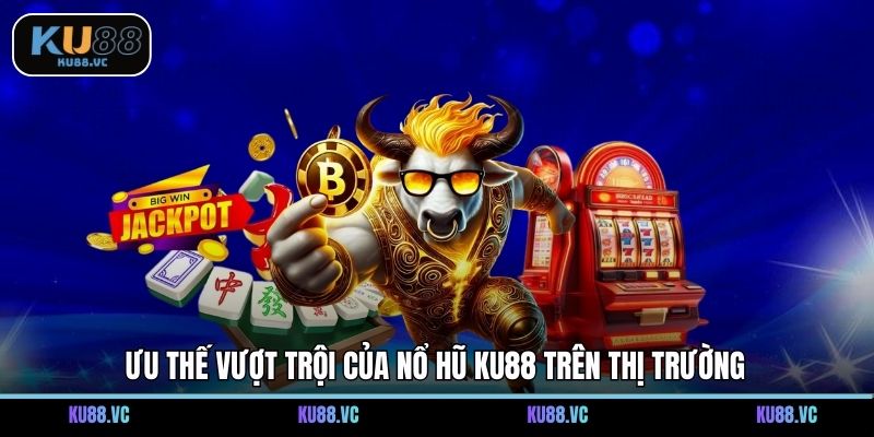 Ưu thế vượt trội của nổ hũ KU88 trên thị trường